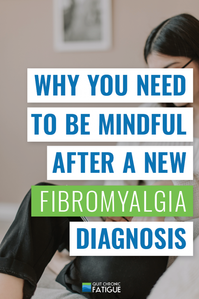 Why You Need To Be Mindful After A New Fibromyalgia Diagnosis | Quit Chronic Fatigue