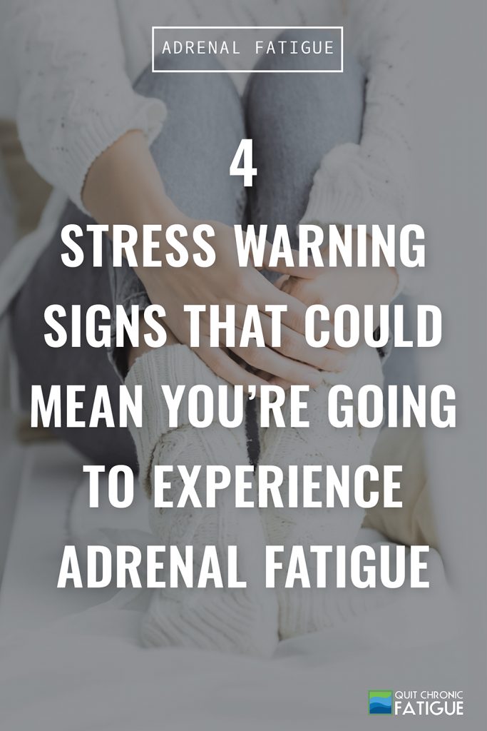 4 Stress Warning Signs That Could Mean You're Going To Experience Adrenal Fatigue | Quit Chronic Fatigue