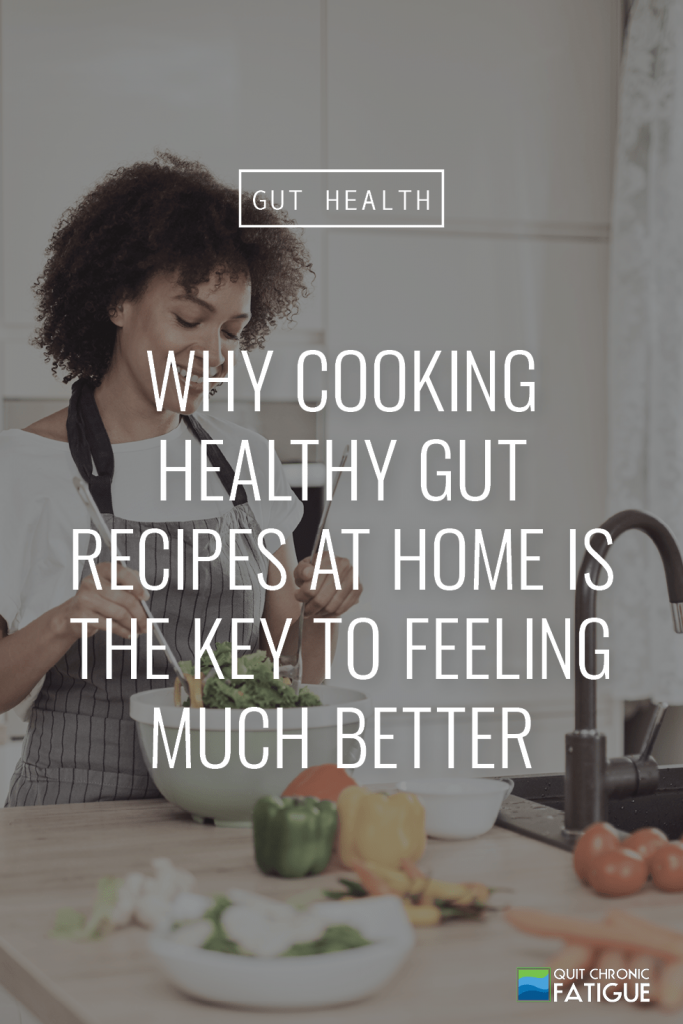 Why Cooking Healthy Gut Recipes At Home Is The Key To Feeling Much Better | Quit Chronic Fatigue